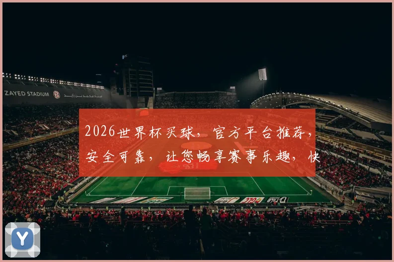 2026世界杯买球，官方平台推荐，安全可靠，让您畅享赛事乐趣，快来体验