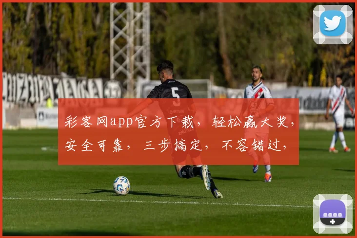 彩客网app官方下载，轻松赢大奖，安全可靠，三步搞定，不容错过，必下体验