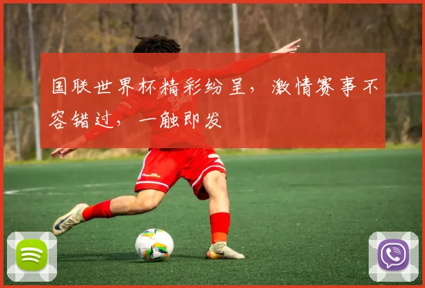 国联世界杯精彩纷呈，激情赛事不容错过，一触即发