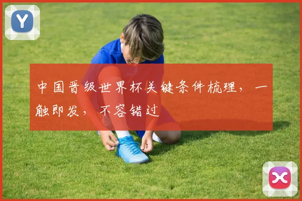 中国晋级世界杯关键条件梳理，一触即发，不容错过