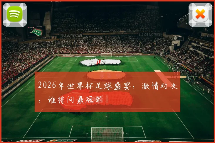 2026年世界杯足球盛宴，激情对决，谁将问鼎冠军