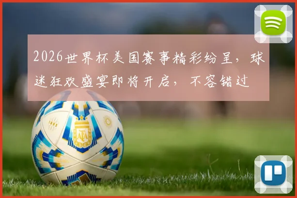 2026世界杯美国赛事精彩纷呈，球迷狂欢盛宴即将开启，不容错过