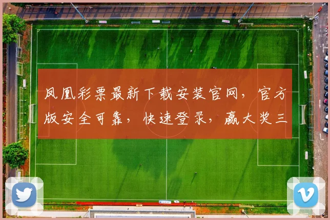 凤凰彩票最新下载安装官网，官方版安全可靠，快速登录，赢大奖三重礼，不容错过