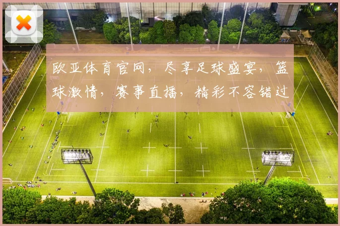 欧亚体育官网，尽享足球盛宴，篮球激情，赛事直播，精彩不容错过，尽在欧亚体育官网