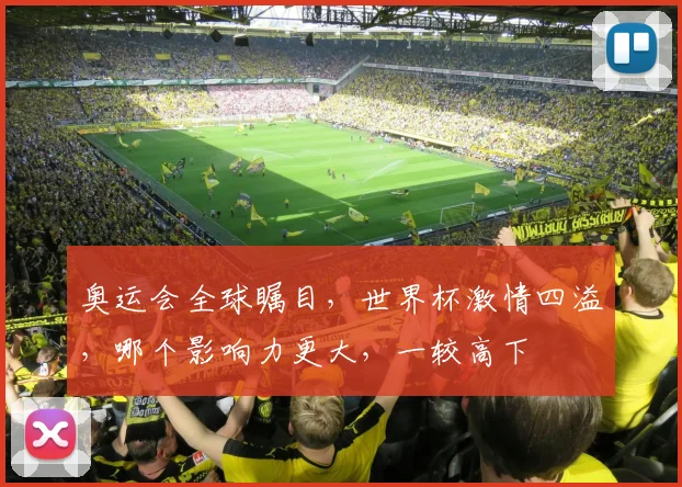 奥运会全球瞩目，世界杯激情四溢，哪个影响力更大，一较高下