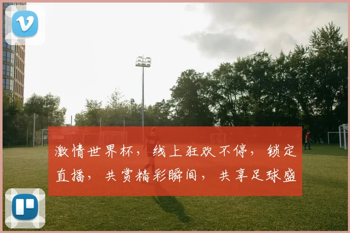 激情世界杯，线上狂欢不停，锁定直播，共赏精彩瞬间，共享足球盛宴，不容错过