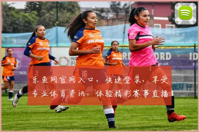 乐鱼网官网入口，快速登录，享受专业体育资讯，体验精彩赛事直播，一网打尽