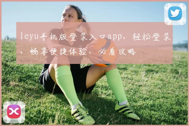 leyu手机版登录入口app，轻松登录，畅享便捷体验，必看攻略